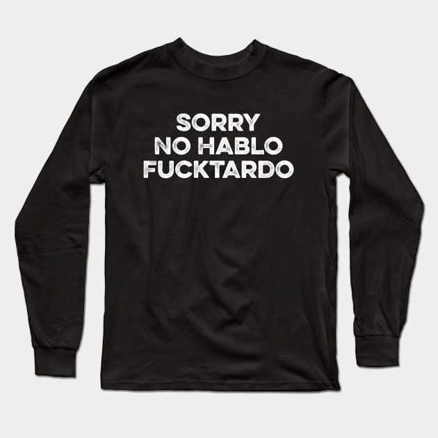 Sorry No Hablo Fucktardo - Funny Sarcasm Quote Long Sleeve T-Shirt by Lilian's
